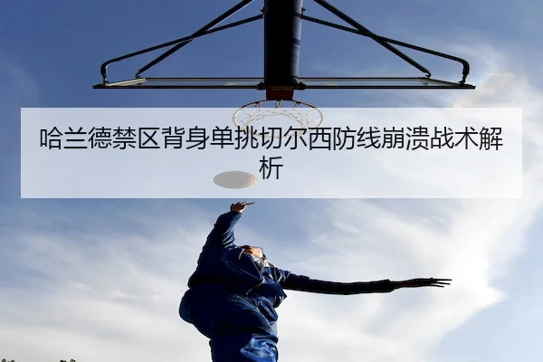 哈兰德禁区背身单挑切尔西防线崩溃战术解析 | QYAPP